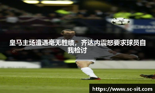 皇马主场遭遇毫无胜绩，齐达内震怒要求球员自我检讨