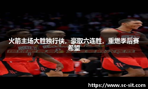火箭主场大胜独行侠，豪取六连胜，重燃季后赛希望