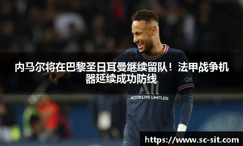 内马尔将在巴黎圣日耳曼继续留队！法甲战争机器延续成功防线