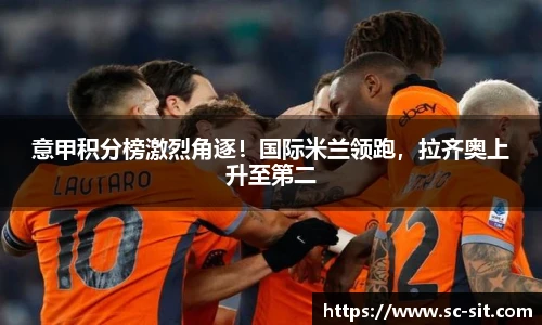 意甲积分榜激烈角逐！国际米兰领跑，拉齐奥上升至第二