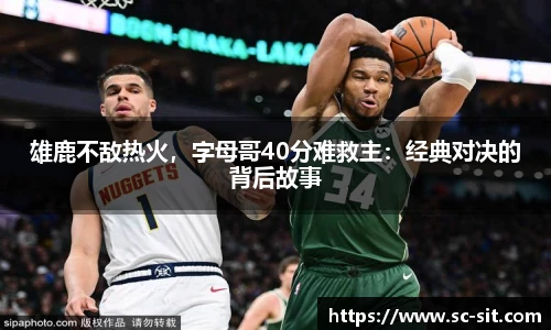 雄鹿不敌热火，字母哥40分难救主：经典对决的背后故事