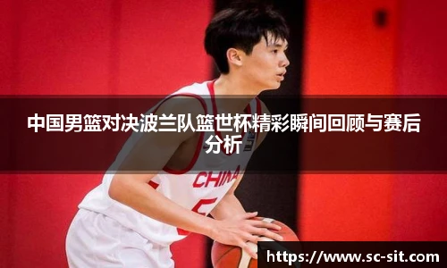 中国男篮对决波兰队篮世杯精彩瞬间回顾与赛后分析